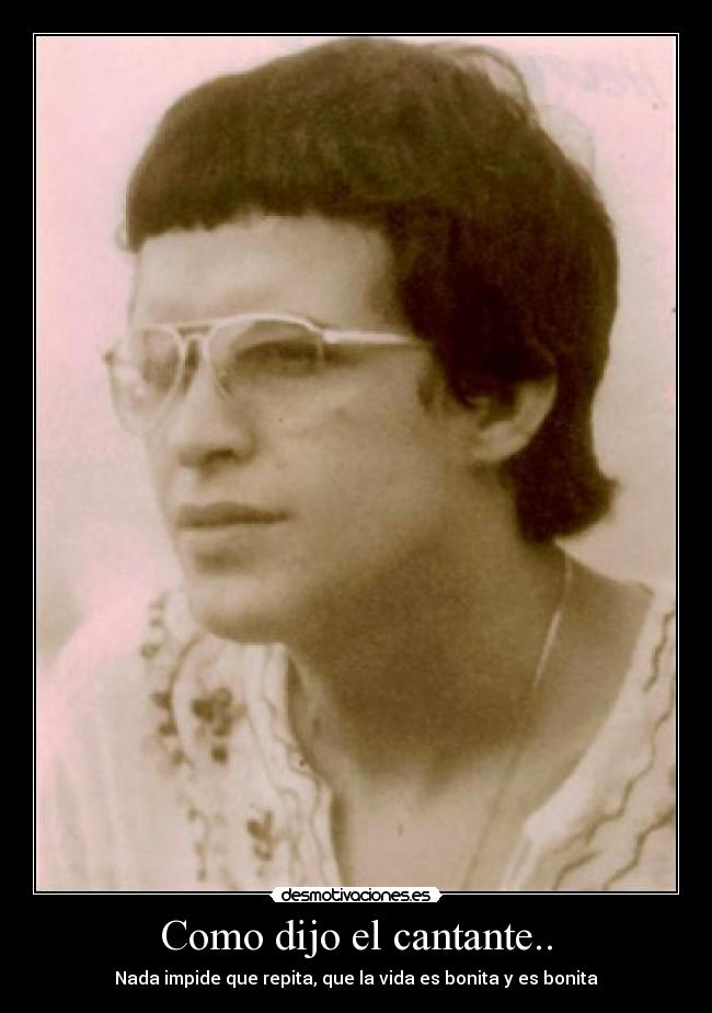 Como dijo el cantante.. - Nada impide que repita, que la vida es bonita y es bonita