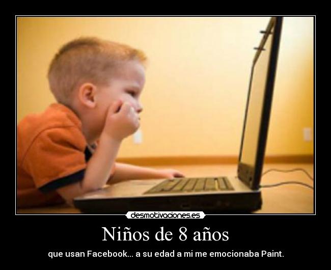 Niños de 8 años - que usan Facebook... a su edad a mi me emocionaba Paint.