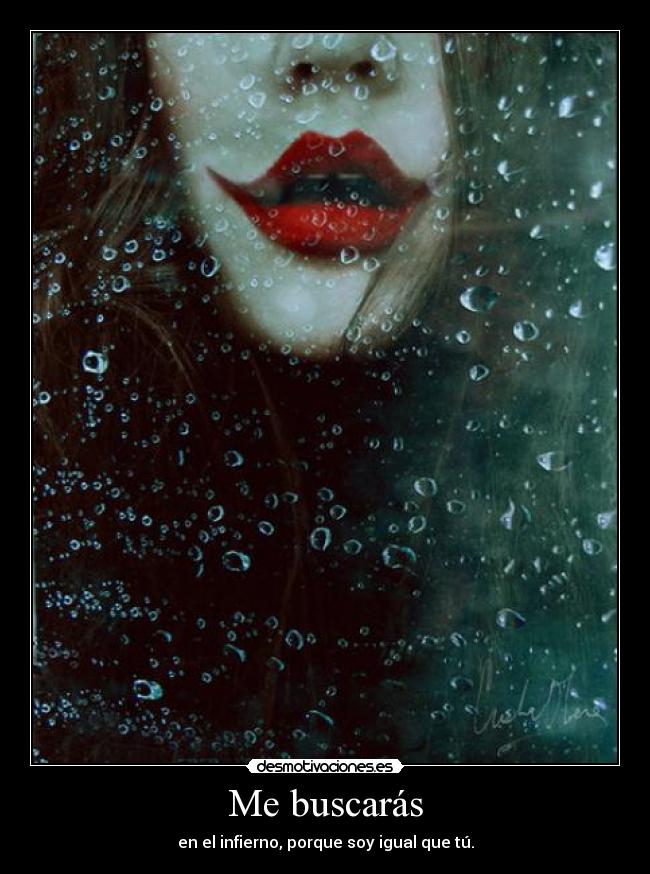 Me buscarás - en el infierno, porque soy igual que tú.