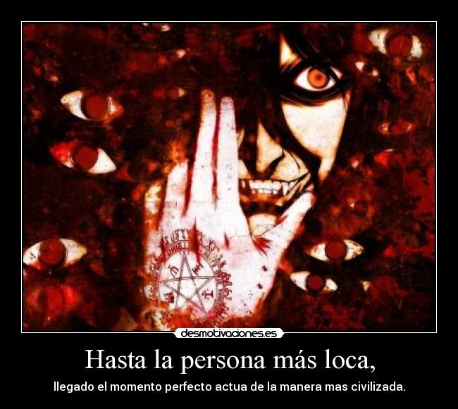 Hasta la persona más loca, - llegado el momento perfecto actua de la manera mas civilizada.