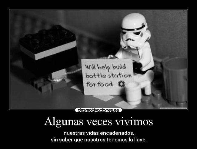 Algunas veces vivimos - nuestras vidas encadenados,
sin saber que nosotros tenemos la llave.