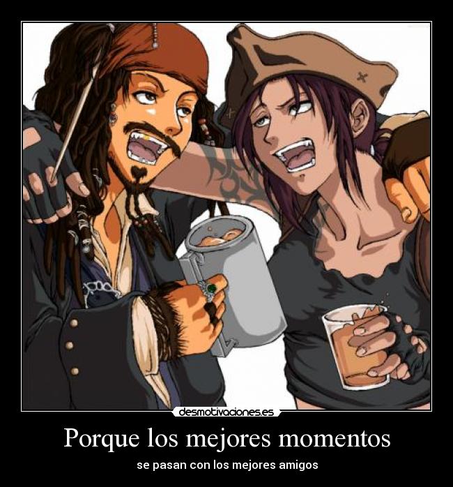 Porque los mejores momentos - se pasan con los mejores amigos