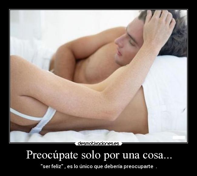 Preocúpate solo por una cosa... - ser feliz , es lo único que debería preocuparte .