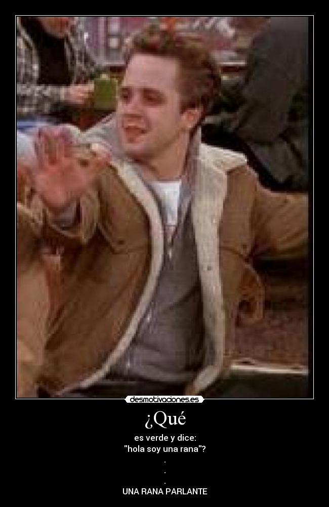 ¿Qué - es verde y dice:
hola soy una rana?
.
.
.
UNA RANA PARLANTE
