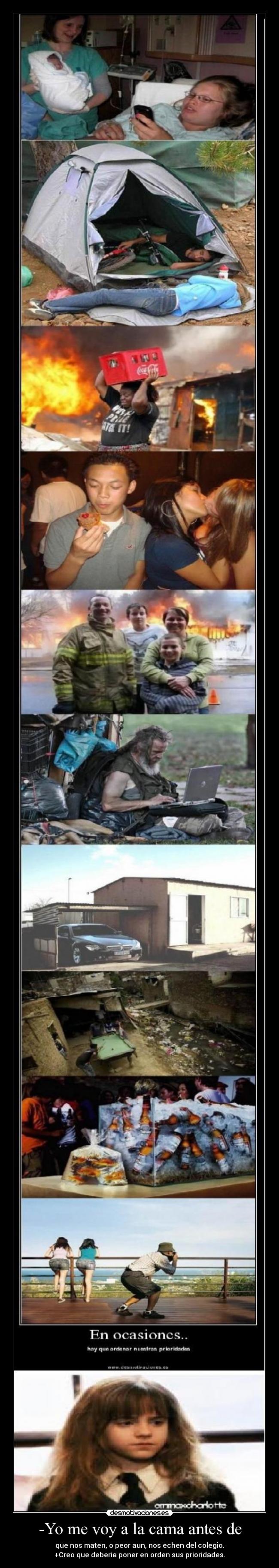 -Yo me voy a la cama antes de - que nos maten, o peor aun, nos echen del colegio.
+Creo que deberia poner en orden sus prioridades.