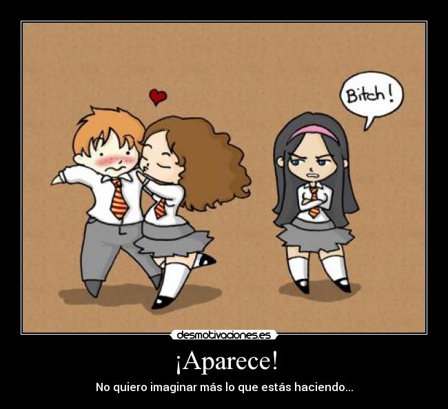¡Aparece! - No quiero imaginar más lo que estás haciendo...
