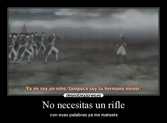 No necesitas un rifle - con esas palabras ya me mataste