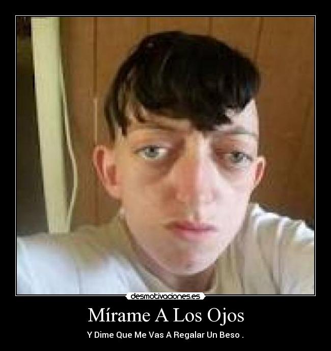 Mírame A Los Ojos - Y Dime Que Me Vas A Regalar Un Beso .