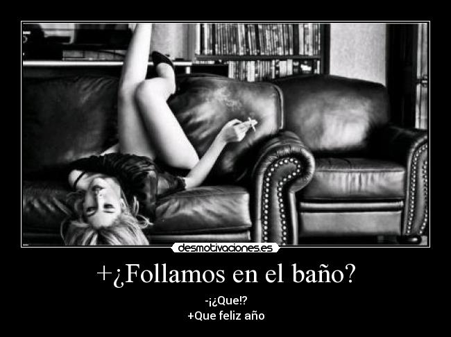 +¿Follamos en el baño? - -¡¿Que!?
+Que feliz año