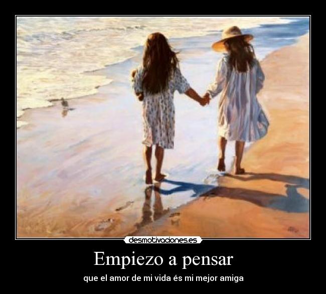 Empiezo a pensar - que el amor de mi vida és mi mejor amiga