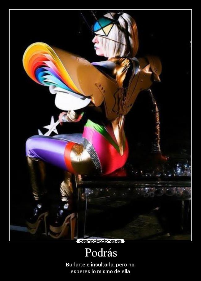 Podrás - Burlarte e insultarla, pero no
esperes lo mismo de ella.