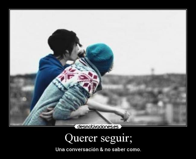 Querer seguir; -