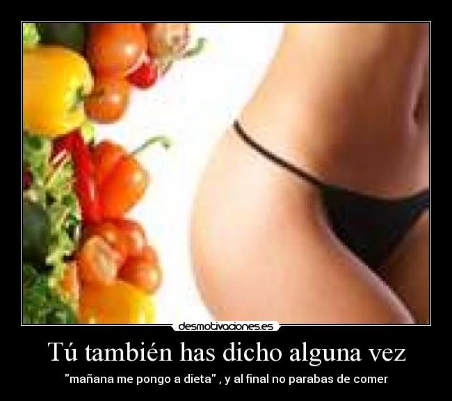 Tú también has dicho alguna vez - mañana me pongo a dieta , y al final no parabas de comer