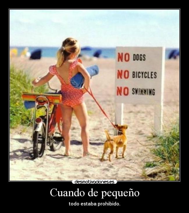 Cuando de pequeño - todo estaba prohibido.