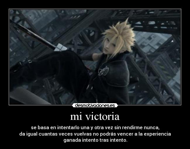 mi victoria - se basa en intentarlo una y otra vez sin rendirme nunca,
da igual cuantas veces vuelvas no podrás vencer a la experiencia
ganada intento tras intento.