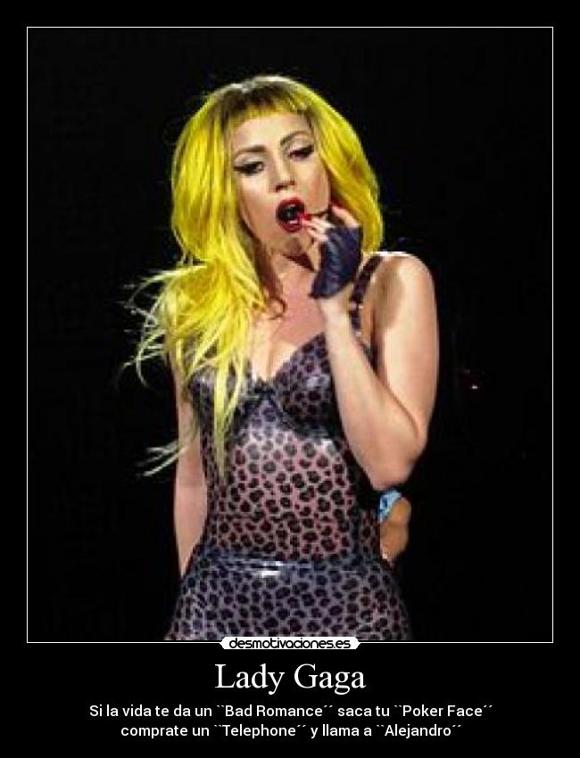 Lady Gaga - Si la vida te da un ``Bad Romance´´ saca tu ``Poker Face´´
comprate un ``Telephone´´ y llama a ``Alejandro´´