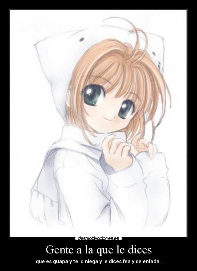 Gente a la que le dices - que es guapa y te lo niega y le dices fea y se enfada..