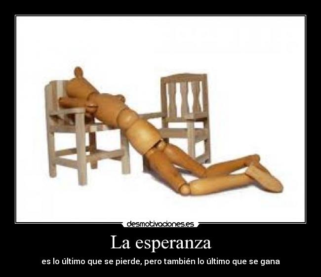 La esperanza - es lo último que se pierde, pero también lo último que se gana