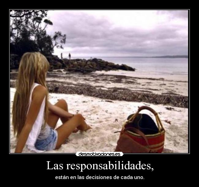 Las responsabilidades, - están en las decisiones de cada uno.