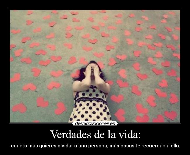 Verdades de la vida: - cuanto más quieres olvidar a una persona, más cosas te recuerdan a ella.
