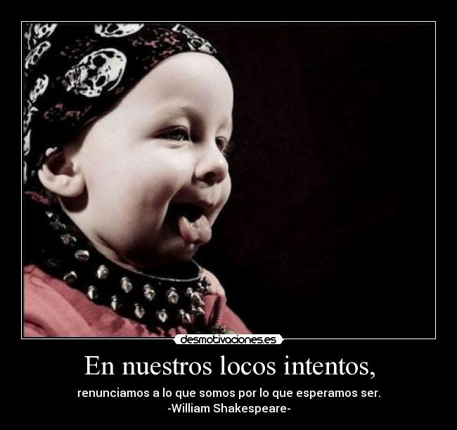 En nuestros locos intentos, -