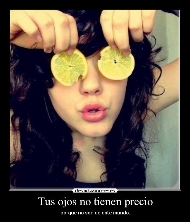 Tus ojos no tienen precio - porque no son de este mundo.