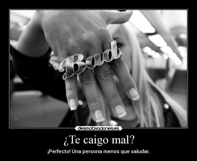 ¿Te caigo mal? -
