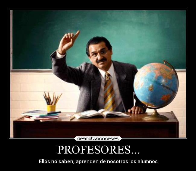 PROFESORES... - Ellos no saben, aprenden de nosotros los alumnos