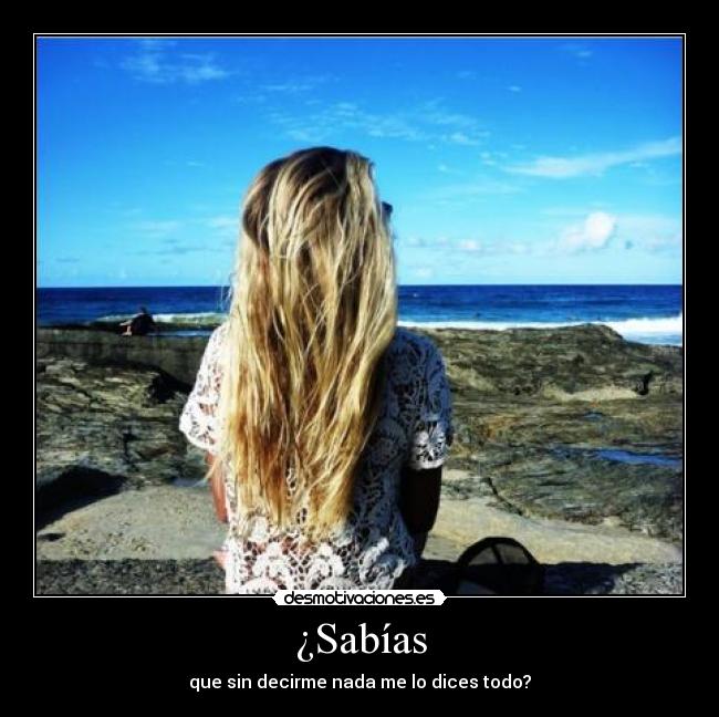 ¿Sabías - que sin decirme nada me lo dices todo?