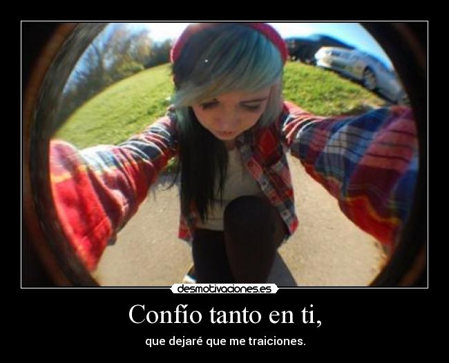 Confío tanto en ti, - que dejaré que me traiciones.