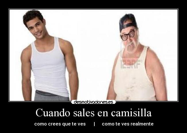 Cuando sales en camisilla - como crees que te ves       |      como te ves realmente