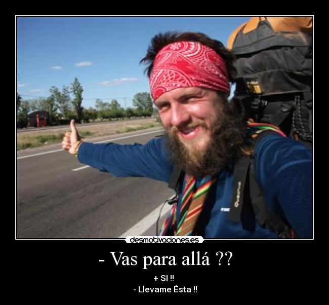 - Vas para allá ?? - + SI !! 
- Llevame Ésta !!