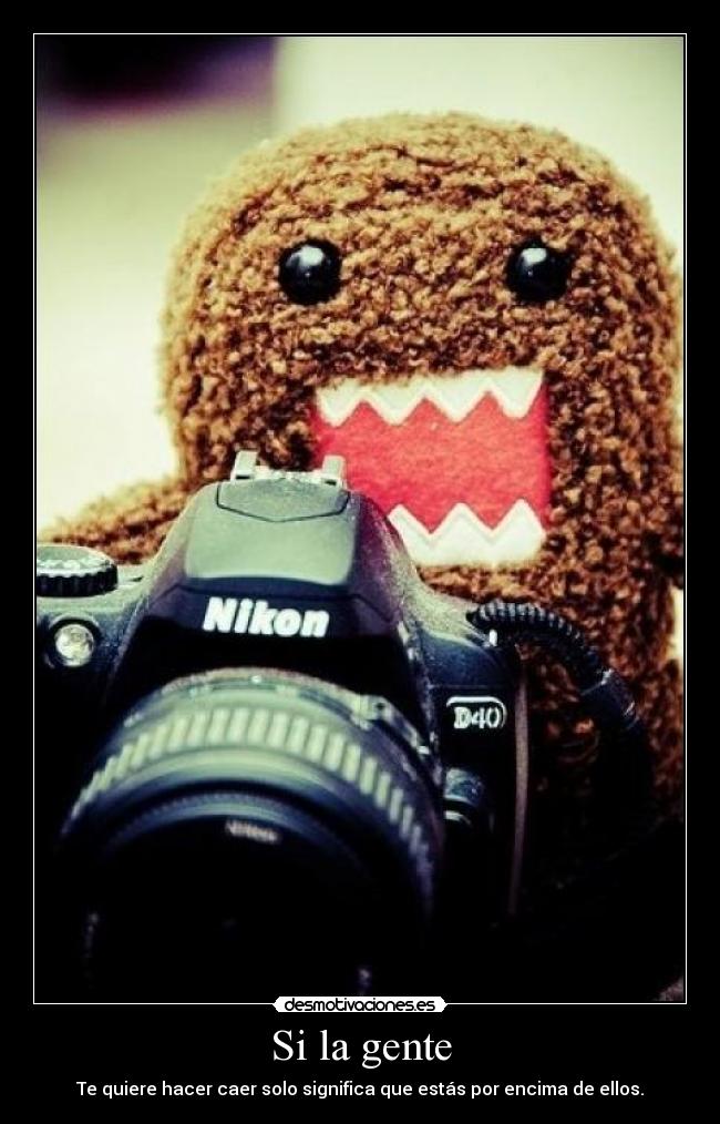 Si la gente - Te quiere hacer caer solo significa que estás por encima de ellos.