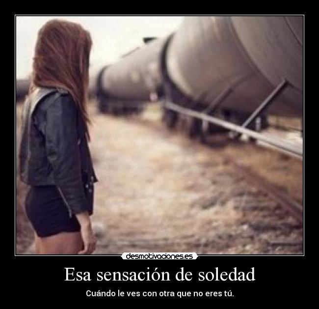Esa sensación de soledad - Cuándo le ves con otra que no eres tú.