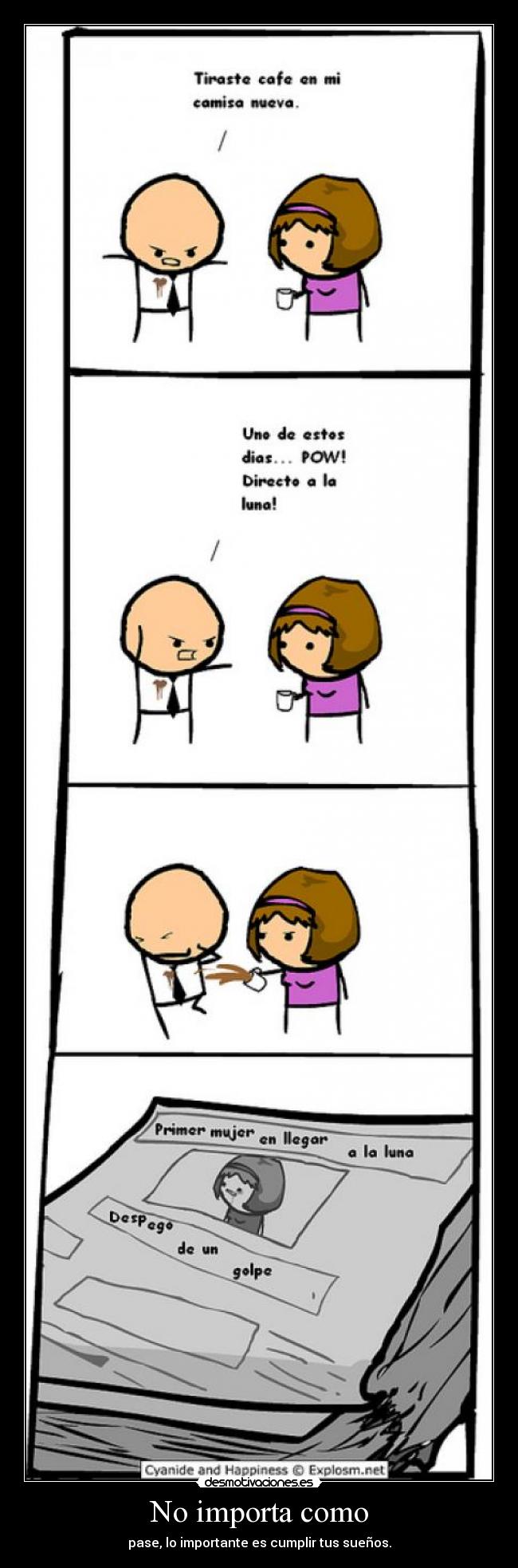 No importa como - pase, lo importante es cumplir tus sueños.