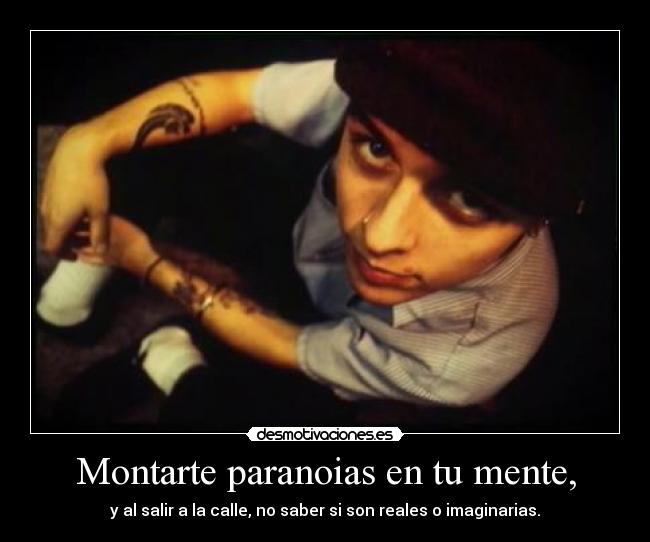 Montarte paranoias en tu mente, -