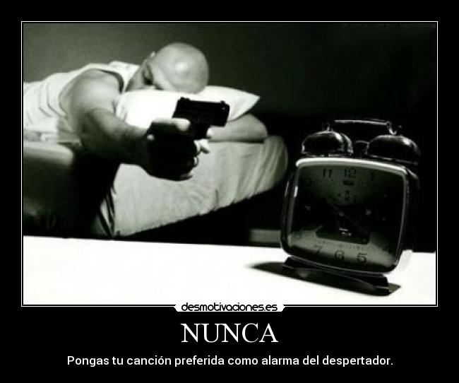 NUNCA - Pongas tu canción preferida como alarma del despertador.