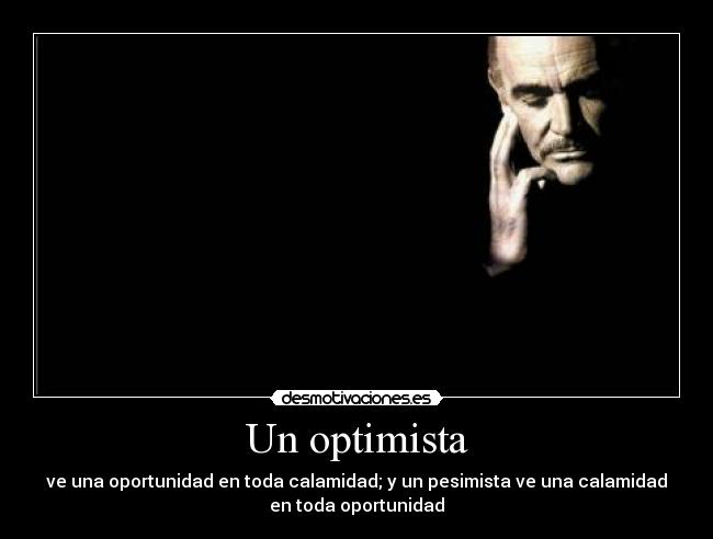 Un optimista - ve una oportunidad en toda calamidad; y un pesimista ve una calamidad
en toda oportunidad