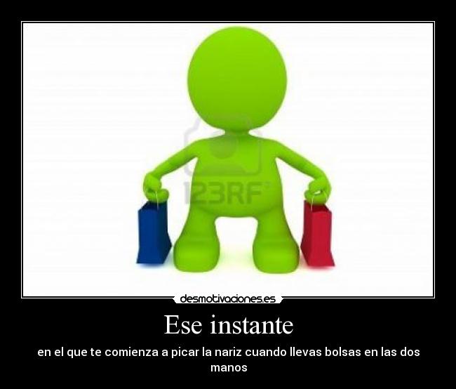 Ese instante - en el que te comienza a picar la nariz cuando llevas bolsas en las dos manos