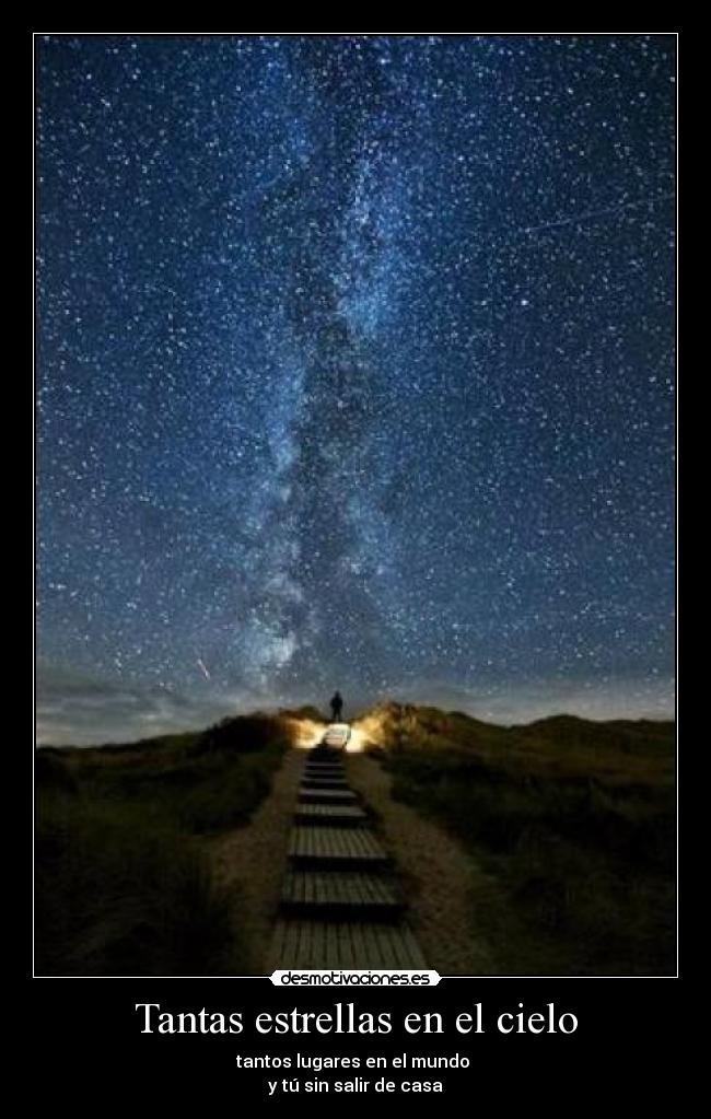 Tantas estrellas en el cielo - tantos lugares en el mundo
y tú sin salir de casa