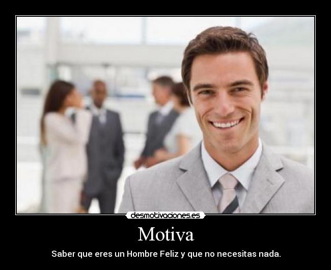 Motiva - Saber que eres un Hombre Feliz y que no necesitas nada.