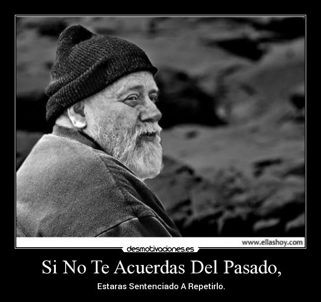 Si No Te Acuerdas Del Pasado, - Estaras Sentenciado A Repetirlo.
