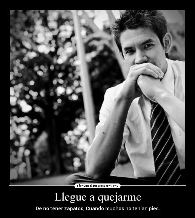 Llegue a quejarme - De no tener zapatos, Cuando muchos no tenían pies.