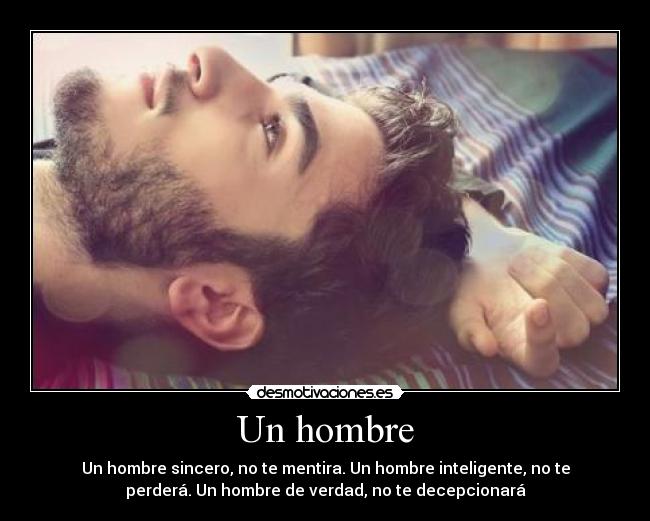 Un hombre - Un hombre sincero, no te mentira. Un hombre inteligente, no te
perderá. Un hombre de verdad, no te decepcionará