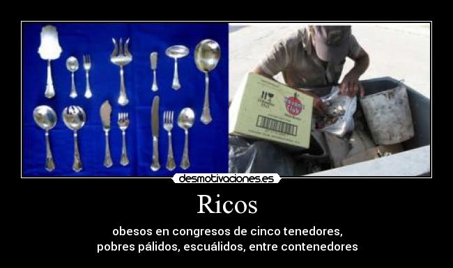 Ricos - obesos en congresos de cinco tenedores,
pobres pálidos, escuálidos, entre contenedores
