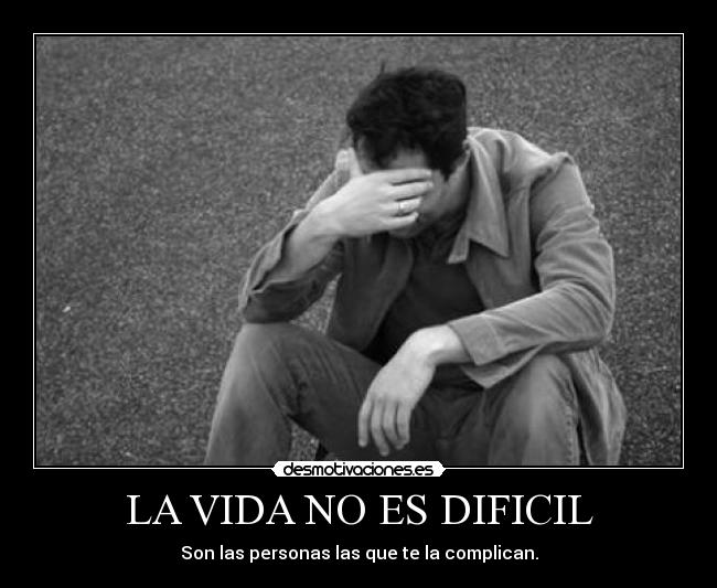 LA VIDA NO ES DIFICIL - Son las personas las que te la complican.