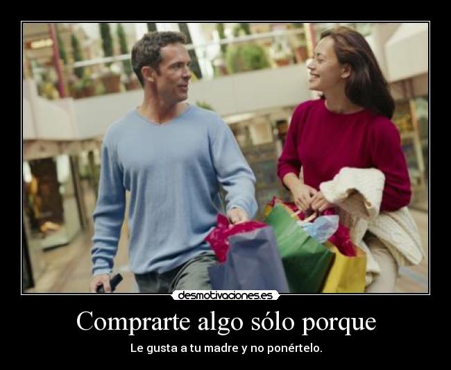 Comprarte algo sólo porque - Le gusta a tu madre y no ponértelo.
