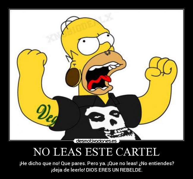 NO LEAS ESTE CARTEL - ¡He dicho que no! Que pares. Pero ya. ¡Que no leas! ¿No entiendes?
¡deja de leerlo! DIOS ERES UN REBELDE.