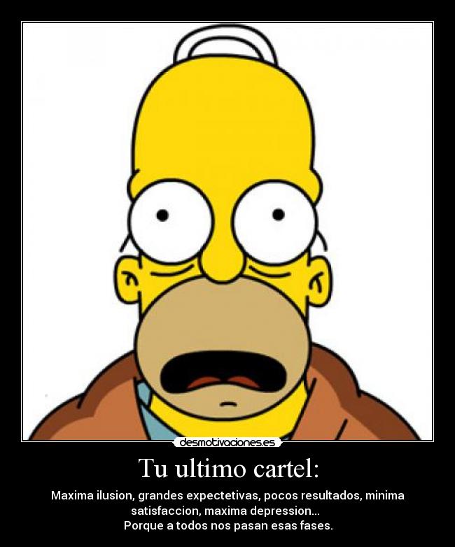 Tu ultimo cartel: - Maxima ilusion, grandes expectetivas, pocos resultados, minima
satisfaccion, maxima depression...
Porque a todos nos pasan esas fases.