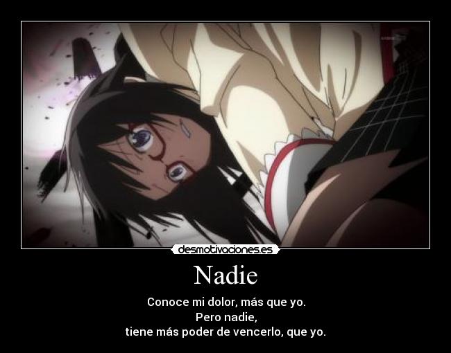 Nadie - Conoce mi dolor, más que yo.
Pero nadie,
tiene más poder de vencerlo, que yo.